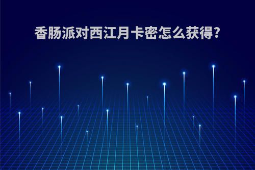 香肠派对西江月卡密怎么获得?