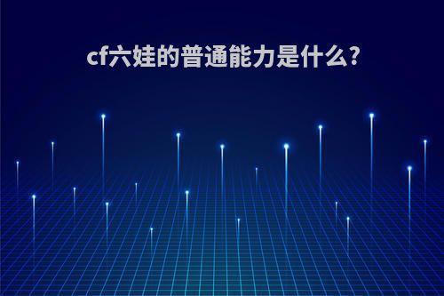 cf六娃的普通能力是什么?