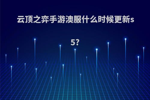 云顶之弈手游澳服什么时候更新s5?