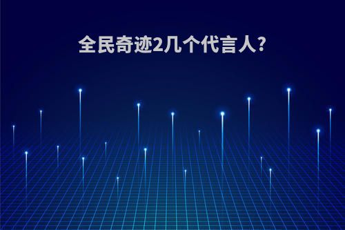 全民奇迹2几个代言人?