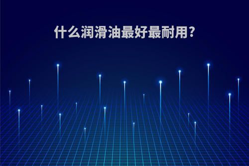 什么润滑油最好最耐用?