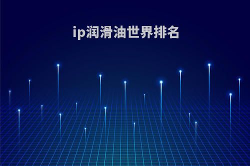 ip润滑油世界排名