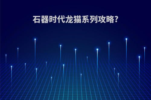 石器时代龙猫系列攻略?