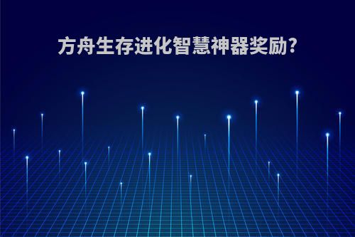 方舟生存进化智慧神器奖励?