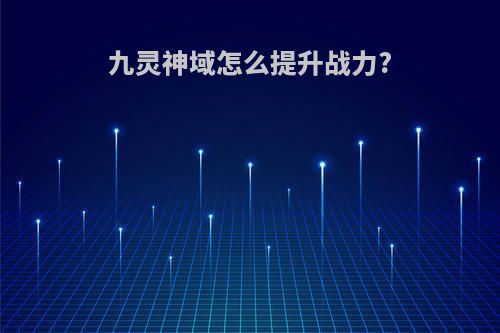 九灵神域怎么提升战力?