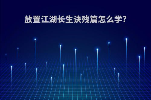 放置江湖长生诀残篇怎么学?