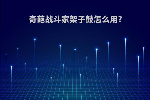 奇葩战斗家架子鼓怎么用?