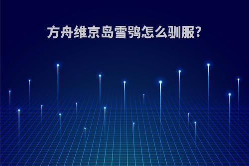 方舟维京岛雪鸮怎么驯服?