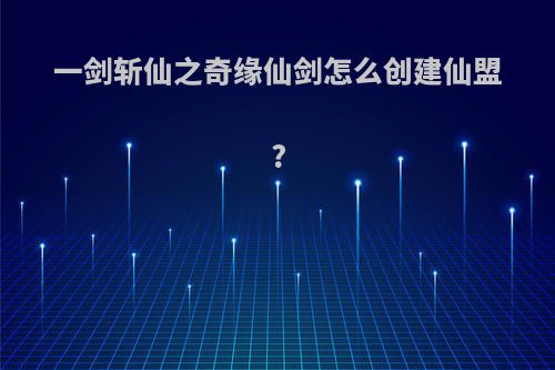 一剑斩仙之奇缘仙剑怎么创建仙盟?