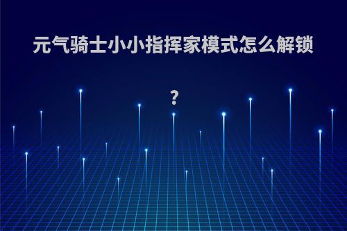 元气骑士小小指挥家模式怎么解锁?