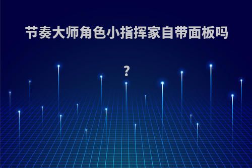节奏大师角色小指挥家自带面板吗?