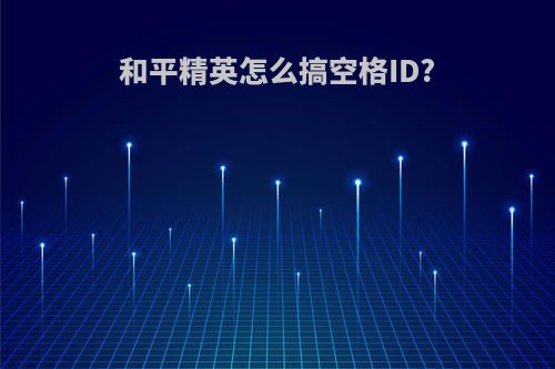 和平精英怎么搞空格ID?