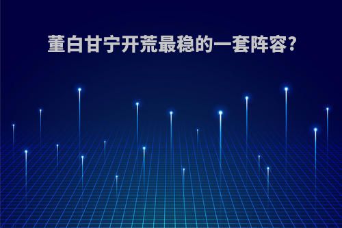 董白甘宁开荒最稳的一套阵容?