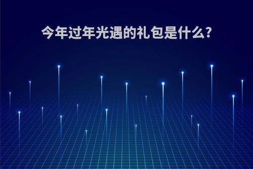 今年过年光遇的礼包是什么?