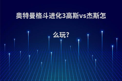 奥特曼格斗进化3高斯vs杰斯怎么玩?