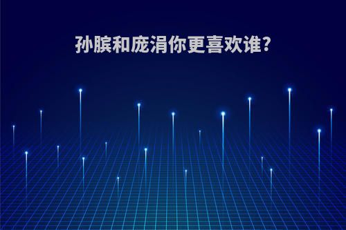 孙膑和庞涓你更喜欢谁?