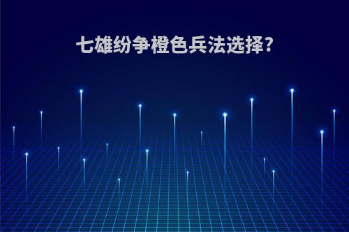 七雄纷争橙色兵法选择?