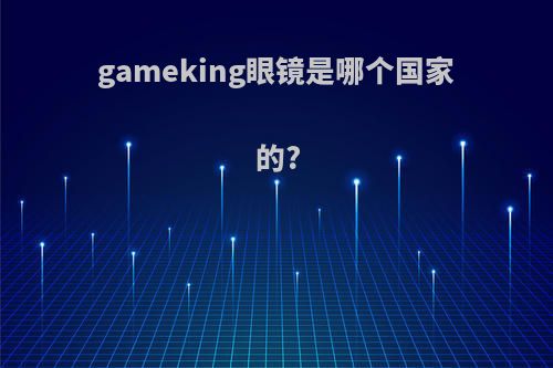 gameking眼镜是哪个国家的?