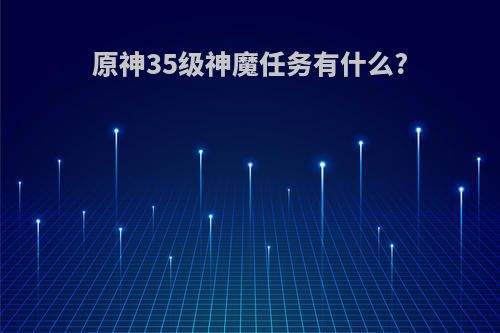 原神35级神魔任务有什么?