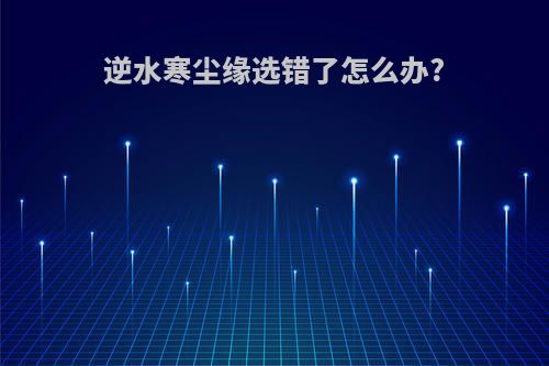 逆水寒尘缘选错了怎么办?