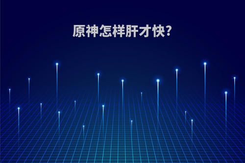 原神怎样肝才快?