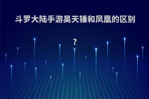 斗罗大陆手游昊天锤和凤凰的区别?