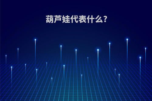 葫芦娃代表什么?