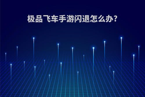 极品飞车手游闪退怎么办?