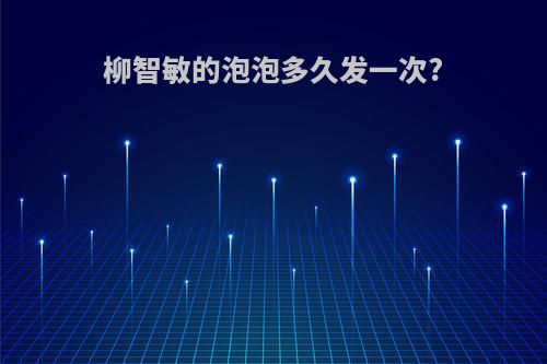 柳智敏的泡泡多久发一次?