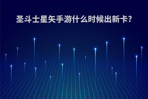 圣斗士星矢手游什么时候出新卡?