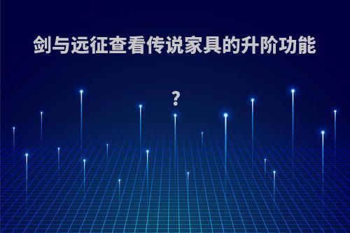 剑与远征查看传说家具的升阶功能?