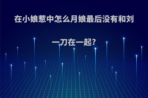 在小娘惹中怎么月娘最后没有和刘一刀在一起?