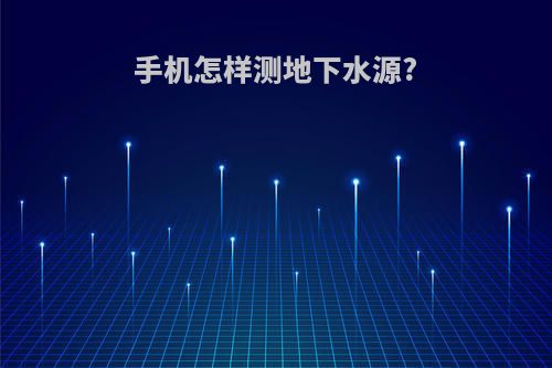 手机怎样测地下水源?
