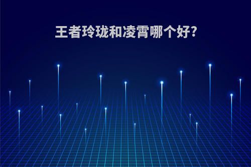 王者玲珑和凌霄哪个好?