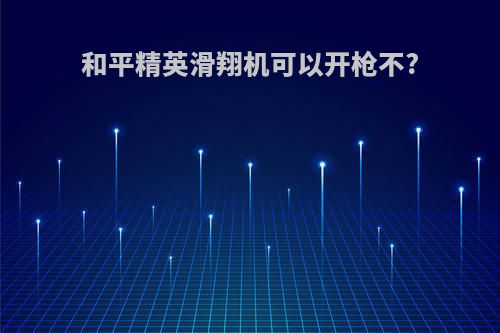 和平精英滑翔机可以开枪不?