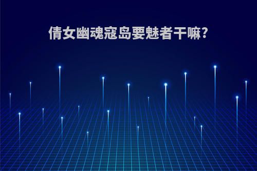 倩女幽魂寇岛要魅者干嘛?