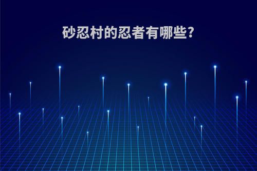 砂忍村的忍者有哪些?