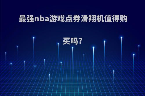 最强nba游戏点券滑翔机值得购买吗?