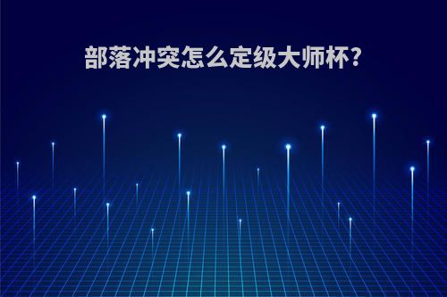 部落冲突怎么定级大师杯?