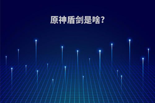 原神盾剑是啥?