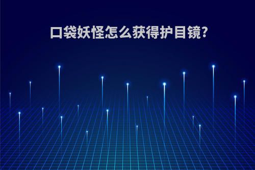 口袋妖怪怎么获得护目镜?