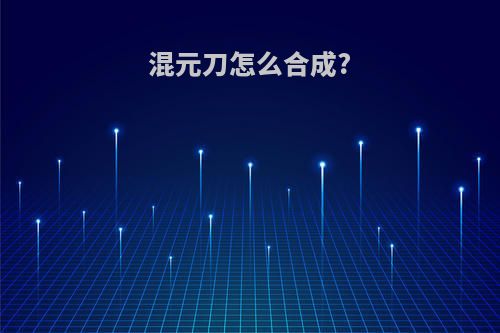 混元刀怎么合成?