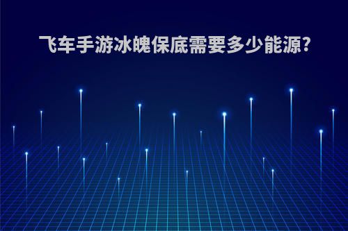 飞车手游冰魄保底需要多少能源?