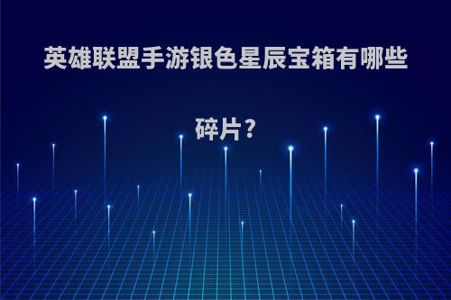英雄联盟手游银色星辰宝箱有哪些碎片?