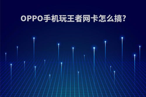 OPPO手机玩王者网卡怎么搞?