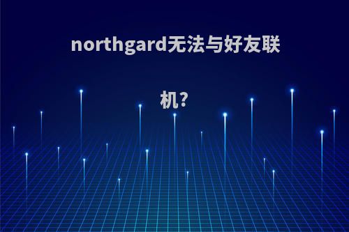 northgard无法与好友联机?
