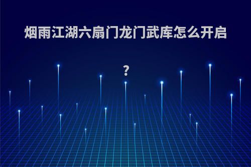 烟雨江湖六扇门龙门武库怎么开启?