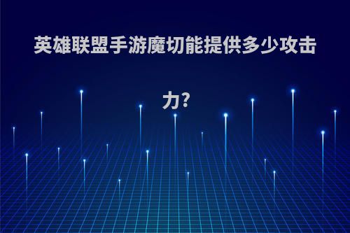 英雄联盟手游魔切能提供多少攻击力?