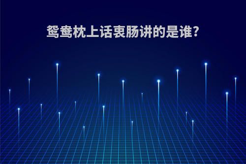 鸳鸯枕上话衷肠讲的是谁?