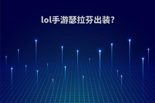 lol手游瑟拉芬出装?